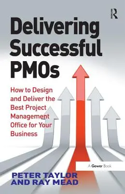 Sikeres Pmos: Hogyan tervezze meg és valósítsa meg a legjobb projektmenedzsment irodát az Ön vállalkozása számára? - Delivering Successful Pmos: How to Design and Deliver the Best Project Management Office for Your Business