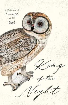 Az éjszaka királya - Versgyűjtemény a bagolyhoz írt ódákból - King of the Night - A Collection of Poems in Ode to the Owl