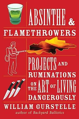 Abszint és lángszórók: Projektek és elmélkedések a veszélyes élet művészetéről - Absinthe & Flamethrowers: Projects and Ruminations on the Art of Living Dangerously