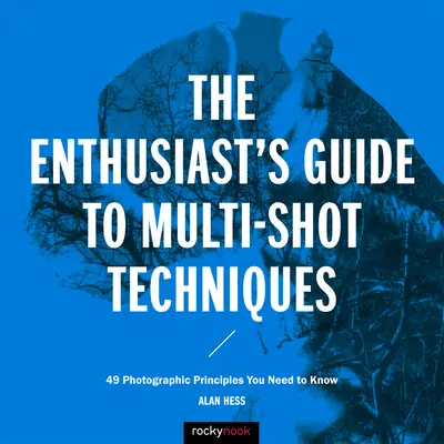 A rajongók útmutatója a többfelvételes technikákhoz: 49 fotográfiai alapelv, amit ismernie kell - The Enthusiast's Guide to Multi-Shot Techniques: 49 Photographic Principles You Need to Know