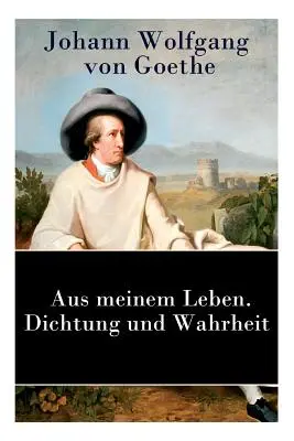 Az én életemből. Költészet és igazság: Önéletrajz - Aus meinem Leben. Dichtung und Wahrheit: Autobiographie