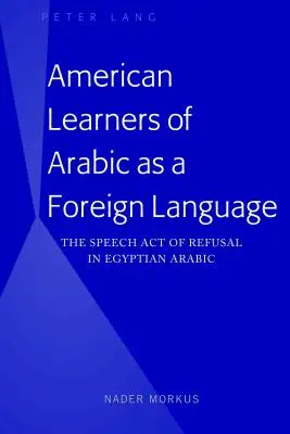 American Learners of Arabic as a Foreign Language: Az elutasítás beszédaktusa az egyiptomi arabban - American Learners of Arabic as a Foreign Language: The Speech Act of Refusal in Egyptian Arabic