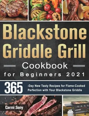 Blackstone Griddle Grill szakácskönyv kezdőknek 2021: 365 napos új ízletes receptek a lángon sütött tökéletességhez a Blackstone Griddle-eddel - Blackstone Griddle Grill Cookbook for Beginners 2021: 365-Day New Tasty Recipes for Flame-Cooked Perfection with Your Blackstone Griddle