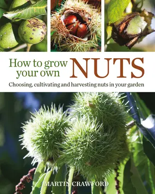 Hogyan termesszünk saját dióféléket: Diófélék kiválasztása, termesztése és betakarítása a kertben - How to Grow Your Own Nuts: Choosing, Cultivating and Harvesting Nuts in Your Garden