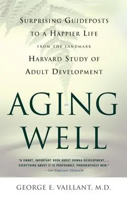 Aging Well: Meglepő útmutatók a boldogabb élethez a felnőttkori fejlődés mérföldkőnek számító tanulmányából - Aging Well: Surprising Guideposts to a Happier Life from the Landmark Study of Adult Development