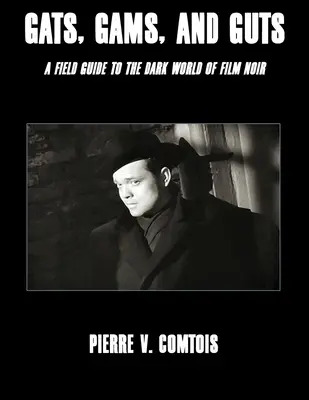 Gats, Gams, and Guts: A Field Guide to the Dark World of Film Noir - A terepszemle a film noir sötét világába - Gats, Gams, and Guts: A Field Guide to the Dark World of Film Noir