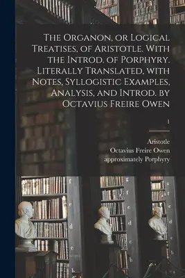 Arisztotelész Organon vagy logikai értekezései. Porfirusz bevezetőjével. Szó szerint lefordítva, jegyzetekkel, szillogisztikus példákkal, elemzéssel és I - The Organon, or Logical Treatises, of Aristotle. With the Introd. of Porphyry. Literally Translated, With Notes, Syllogistic Examples, Analysis, and I