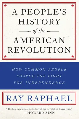 Az amerikai forradalom népi története: Hogyan alakították a hétköznapi emberek a függetlenségi harcot - A People's History of the American Revolution: How Common People Shaped the Fight for Independence