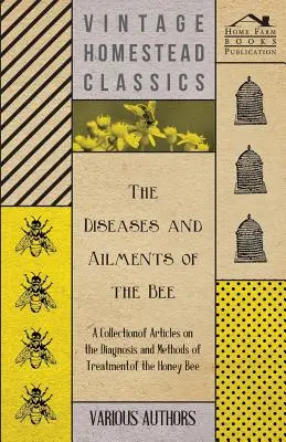 A méhek betegségei és betegségei - Cikkgyűjtemény a mézelő méhek diagnózisáról és kezelési módszereiről - The Diseases and Ailments of the Bee - A Collection of Articles on the Diagnosis and Methods of Treatment of the Honey Bee