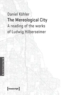 A mereológiai város: Ludwig Hilberseimer műveinek olvasása - The Mereological City: A Reading of the Works of Ludwig Hilberseimer