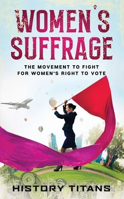 A nők választójoga: A nők szavazati jogáért folytatott küzdelem mozgalma - Women's Suffrage: The Movement to Fight for Women's Right to Vote