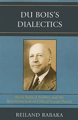 Du Bois dialektikája: A fekete radikális politika és a kritikai társadalomelmélet újjáépítése - Du Bois's Dialectics: Black Radical Politics and the Reconstruction of Critical Social Theory