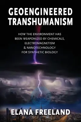 Geoengineered Transhumanism: Hogyan a környezetet vegyi, elektromágneses és nanotechnológiai fegyverré tették a szintetikus biológia számára - Geoengineered Transhumanism: How the Environment Has Been Weaponized by Chemicals, Electromagnetics, & Nanotechnology for Synthetic Biology