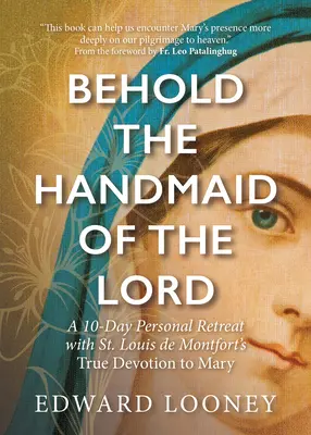 Íme az Úr szolgálóleánya: Montfort Szent Lajos igaz Mária-áhítatával: 10 napos személyes lelkigyakorlat - Behold the Handmaid of the Lord: A 10-Day Personal Retreat with St. Louis de Montfort's True Devotion to Mary