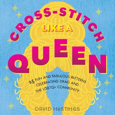 Keresztöltés, mint egy királynő: 25 szórakoztató és mesés minta a Drag és az Lgbtqia+ közösség ünneplésére - Cross-Stitch Like a Queen: 25 Fun and Fabulous Patterns Celebrating Drag and the Lgbtqia+ Community