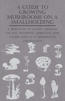 Útmutató a gombatermesztéshez a kisgazdaságban - A Guide to Growing Mushrooms on a Smallholding - - A Guide to Growing Mushrooms on a Smallholding -