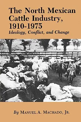 Az észak-mexikói szarvasmarha-ipar, 1910-1975: ideológia, konfliktus és változás - The North Mexican Cattle Industry, 1910-1975: Ideology, Conflict, and Change