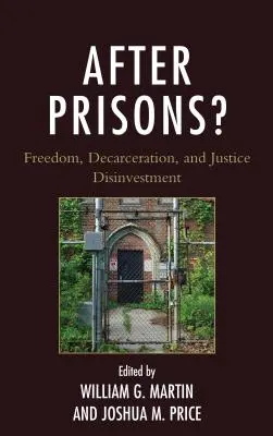 A börtönök után? Freedom, Decarceration, and Justice Disinvestment (Szabadság, börtönmentesség és igazságügyi dezintegráció) - After Prisons?: Freedom, Decarceration, and Justice Disinvestment