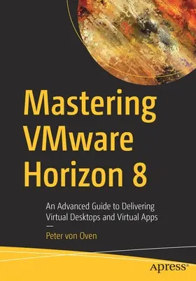 Virtuális asztali gépek és alkalmazások rendelkezésre bocsátása a Vmware Horizon 8 segítségével: Haladó útmutató a virtuális asztali gépek és virtuális alkalmazások rendelkezésre bocsátásához - Delivering Virtual Desktops and Apps with Vmware Horizon 8: An Advanced Guide to Delivering Virtual Desktops and Virtual Apps