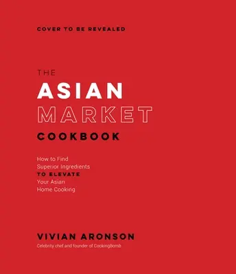 Az ázsiai piac szakácskönyve: Hogyan találjunk kiváló hozzávalókat az ázsiai házi koszt feldobásához? - The Asian Market Cookbook: How to Find Superior Ingredients to Elevate Your Asian Home Cooking