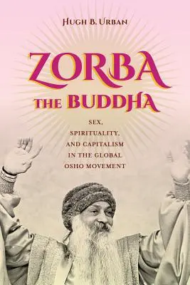 Zorba, a Buddha: Szex, spiritualitás és kapitalizmus a globális Osho mozgalomban - Zorba the Buddha: Sex, Spirituality, and Capitalism in the Global Osho Movement