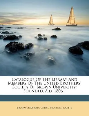 A Brown Egyetem Egyesült Testvérek Társasága könyvtárának és tagjainak katalógusa: Alapítva 1806-ban... - Catalogue of the Library and Members of the United Brothers' Society of Brown University: Founded, A.D. 1806...