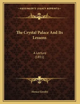 A Kristálypalota és tanulságai: Egy előadás (1851) - The Crystal Palace And Its Lessons: A Lecture (1851)