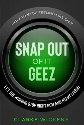 Hogyan hagyjuk abba a szar érzést: Hagyd abba a nyafogást, és kezdj el élni! - How To Stop Feeling Like Shit: Snap Out Of It Geez - Let The Whining Stop Right Now and Start Living