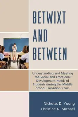 Betwixt and Between: A diákok szociális és érzelmi fejlődési igényeinek megértése és kielégítése a középiskolai átmenet során Y - Betwixt and Between: Understanding and Meeting the Social and Emotional Development Needs of Students During the Middle School Transition Y