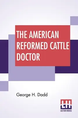 The American Reformed Cattle Doctor: Az ökrök, tehenek és juhok egészségének megőrzéséhez és betegségeinek gyógyításához szükséges információkat tartalmaz. - The American Reformed Cattle Doctor: Containing The Necessary Information For Preserving The Health And Curing The Diseases Of Oxen, Cows, Sheep