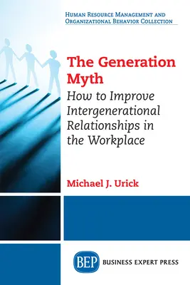 A generációs mítosz: Hogyan javítsuk a generációk közötti kapcsolatokat a munkahelyen? - The Generation Myth: How to Improve Intergenerational Relationships in the Workplace