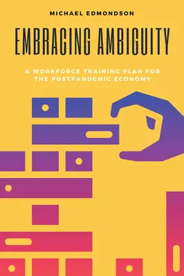 A kétértelműség felvállalása: A munkaerő-képzési terv a posztpandémiás gazdaság számára - Embracing Ambiguity: A Workforce Training Plan for the Postpandemic Economy