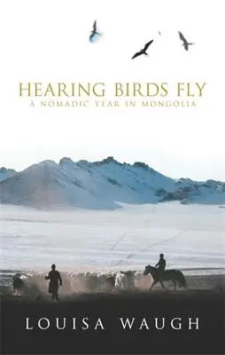 Hallani a madarak repülését: Egy nomád év Mongóliában - Hearing Birds Fly: A Nomadic Year in Mongolia