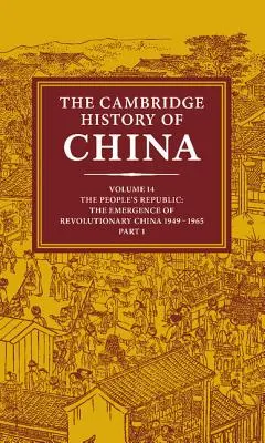 Cambridgeské dějiny Číny: Lidová republika, část 1, Vznik revoluční Číny, 1949-1965. - The Cambridge History of China: Volume 14, the People's Republic, Part 1, the Emergence of Revolutionary China, 1949-1965
