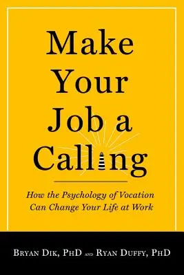 Tedd a munkádat hivatássá: Hogyan változtathatja meg a hivatás pszichológiája a munkahelyi életét? - Make Your Job a Calling: How the Psychology of Vocation Can Change Your Life at Work