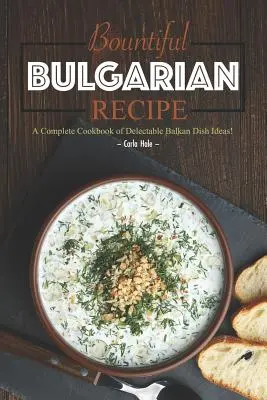 Bőséges bolgár receptek: Ínycsiklandó balkáni ételötletek teljes szakácskönyve! - Bountiful Bulgarian Recipes: A Complete Cookbook of Delectable Balkan Dish Ideas!