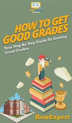 Hogyan szerezzünk jó jegyeket: A jó jegyek megszerzésének lépésről lépésre történő útmutatója - How To Get Good Grades: Your Step By Step Guide To Getting Good Grades