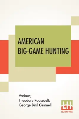 Amerikai nagyvadak vadászata: A Boone And Crockett Club könyve Theodore Roosevelt, George Bird Grinnell szerkesztésében - American Big-Game Hunting: The Book Of The Boone And Crockett Club Edited By Theodore Roosevelt, George Bird Grinnell