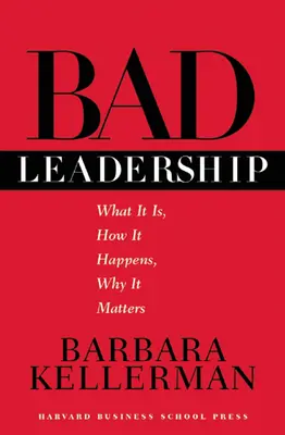 Bad Leadership (Rossz vezetés): Mi ez, hogyan történik, miért fontos - Bad Leadership: What It Is, How It Happens, Why It Matters