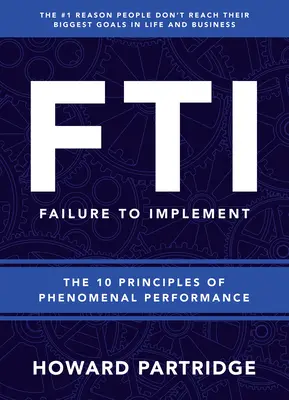 F.T.I. Failure to Implement: A fenomenális teljesítmény 10 alapelve - F.T.I. Failure to Implement: The 10 Principles of Phenomenal Performance