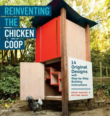 A csirke COOP újra feltalálása: 14 eredeti terv lépésről lépésre építési utasításokkal - Reinventing the Chicken COOP: 14 Original Designs with Step-By-Step Building Instructions