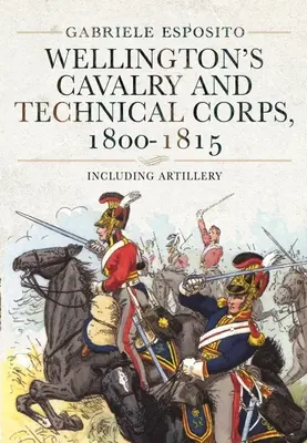 Wellington lovassága és műszaki alakulatai, 1800-1815: Beleértve a tüzérséget is - Wellington's Cavalry and Technical Corps, 1800-1815: Including Artillery