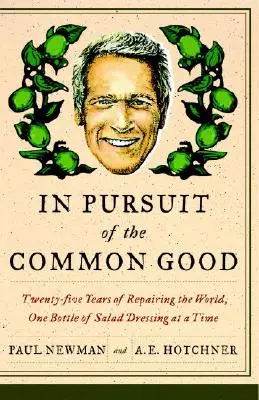 A közjó érdekében: Huszonöt év a világ javításáért, egyszerre egy üveg salátaöntetért - In Pursuit of the Common Good: Twenty-Five Years of Improving the World, One Bottle of Salad Dressing at a Time