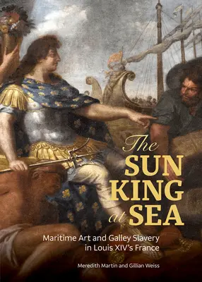 A Napkirály a tengeren: Tengeri művészet és gályarabság XIV. Lajos Franciaországában - The Sun King at Sea: Maritime Art and Galley Slavery in Louis XIV's France
