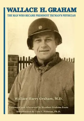 Wallace H. Graham: Truman elnök orvosa lett - Wallace H. Graham: The Man Who Became President Truman's Physician