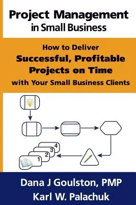 Projektmenedzsment a kisvállalkozásokban - Hogyan valósítson meg sikeres, nyereséges projekteket időben a kisvállalkozói ügyfelei számára - Project Management in Small Business - How to Deliver Successful, Profitable Projects on Time with Your Small Business Clients