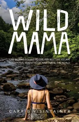 Wild Mama: Egy nő küldetése, hogy a legjobb életét élje, megszökjön a hagyományos szülőség elől, és beutazza a világot - Wild Mama: One Woman's Quest to Live Her Best Life, Escape Traditional Parenthood, and Travel the World