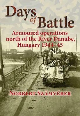 A csata napjai: Páncélos hadműveletek a Dunától északra, Magyarország 1944-45 - Days of Battle: Armoured Operations North of the River Danube, Hungary 1944-45