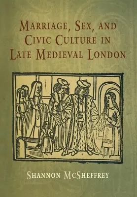 Házasság, szex és polgári kultúra a késő középkori Londonban - Marriage, Sex, and Civic Culture in Late Medieval London