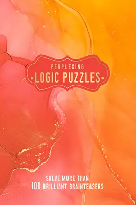 Zavarba ejtő logikai rejtvények: Több mint 100 zseniális agytornász feladvány megoldása - Perplexing Logic Puzzles: Solve More Than 100 Brilliant Brain-Teasers